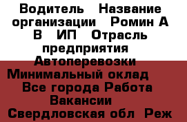 Водитель › Название организации ­ Ромин А.В., ИП › Отрасль предприятия ­ Автоперевозки › Минимальный оклад ­ 1 - Все города Работа » Вакансии   . Свердловская обл.,Реж г.